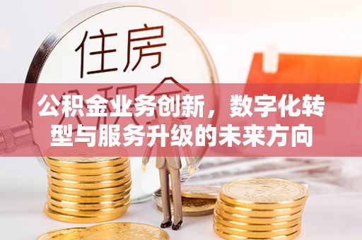 桓仁公积金业务创新，数字化转型与服务升级的未来方向