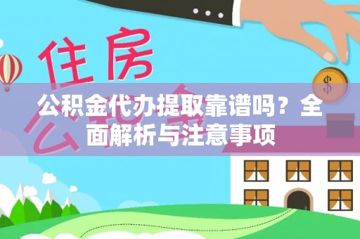 桓仁公积金代办提取靠谱吗？全面解析与注意事项