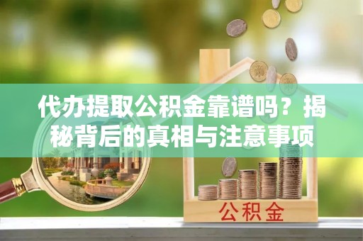 桓仁代办提取公积金靠谱吗？揭秘背后的真相与注意事项