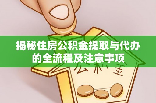 桓仁揭秘住房公积金提取与代办的全流程及注意事项