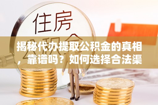 桓仁揭秘代办提取公积金的真相，靠谱吗？如何选择合法渠道