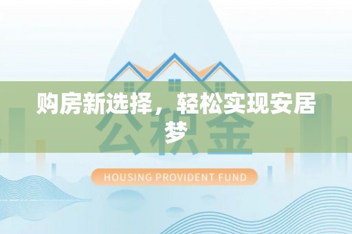桓仁购房新选择，轻松实现安居梦