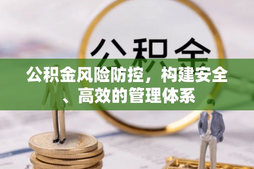 桓仁公积金风险防控，构建安全、高效的管理体系