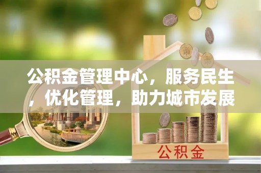 桓仁公积金管理中心，服务民生，优化管理，助力城市发展