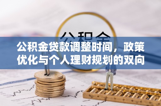 桓仁公积金贷款调整时间，政策优化与个人理财规划的双向考量