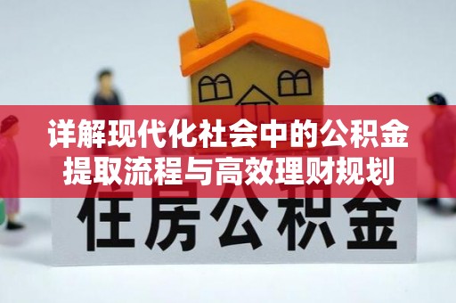 桓仁详解现代化社会中的公积金提取流程与高效理财规划