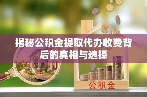 桓仁揭秘公积金提取代办收费背后的真相与选择