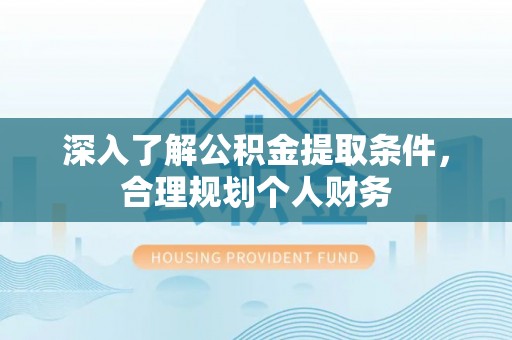 桓仁深入了解公积金提取条件，合理规划个人财务