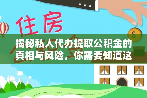 桓仁揭秘私人代办提取公积金的真相与风险，你需要知道这些！