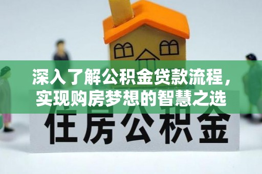 桓仁深入了解公积金贷款流程，实现购房梦想的智慧之选