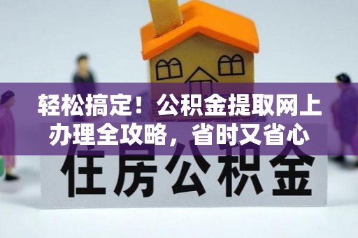 桓仁轻松搞定！公积金提取网上办理全攻略，省时又省心