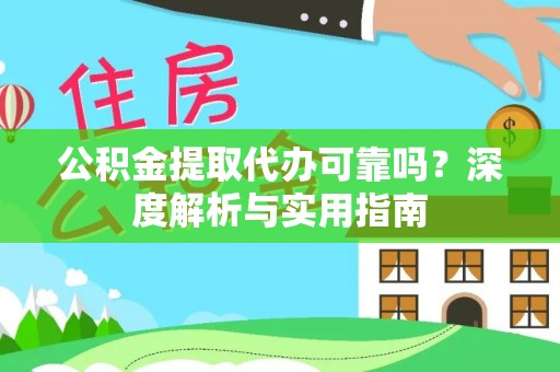 桓仁公积金提取代办可靠吗？深度解析与实用指南
