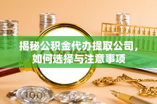 桓仁揭秘公积金代办提取公司，如何选择与注意事项