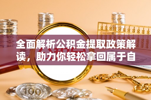 桓仁全面解析公积金提取政策解读，助力你轻松拿回属于自己的钱