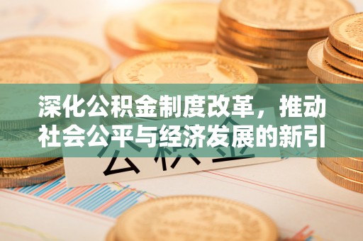 桓仁深化公积金制度改革，推动社会公平与经济发展的新引擎