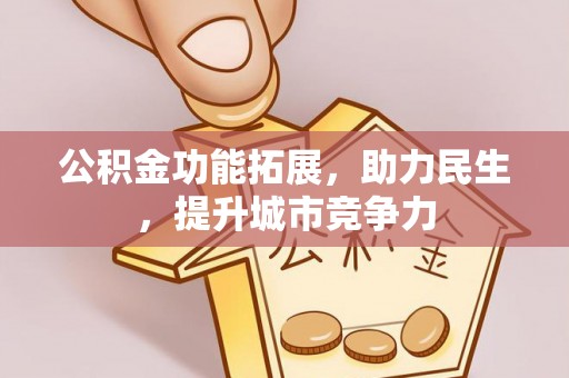 桓仁公积金功能拓展，助力民生，提升城市竞争力