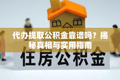 桓仁代办提取公积金靠谱吗？揭秘真相与实用指南