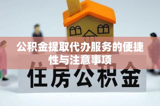 桓仁公积金提取代办服务的便捷性与注意事项