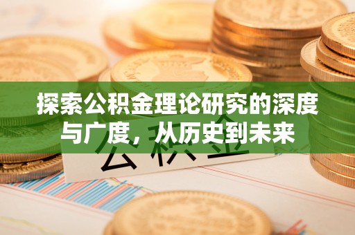 桓仁探索公积金理论研究的深度与广度，从历史到未来