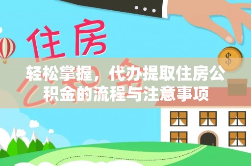 桓仁轻松掌握，代办提取住房公积金的流程与注意事项