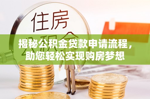 桓仁揭秘公积金贷款申请流程，助您轻松实现购房梦想