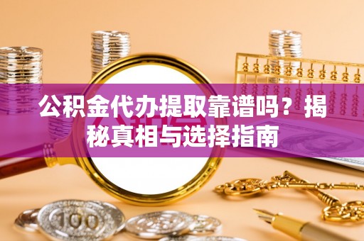 桓仁公积金代办提取靠谱吗？揭秘真相与选择指南