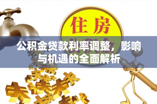 桓仁公积金贷款利率调整，影响与机遇的全面解析