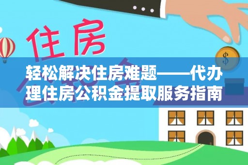 桓仁轻松解决住房难题——代办理住房公积金提取服务指南