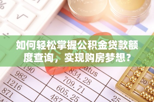 桓仁如何轻松掌握公积金贷款额度查询，实现购房梦想？