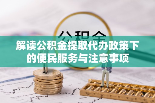 桓仁解读公积金提取代办政策下的便民服务与注意事项