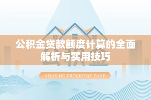 桓仁公积金贷款额度计算的全面解析与实用技巧
