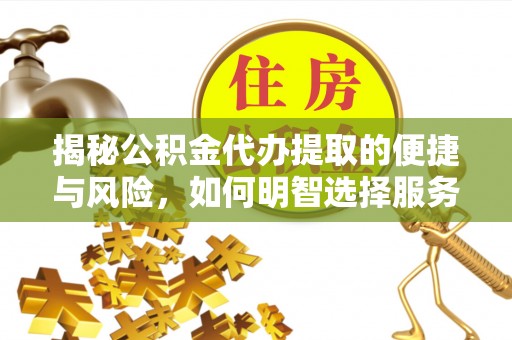 桓仁揭秘公积金代办提取的便捷与风险，如何明智选择服务？