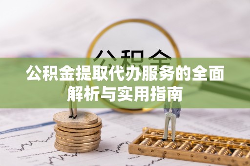 桓仁公积金提取代办服务的全面解析与实用指南