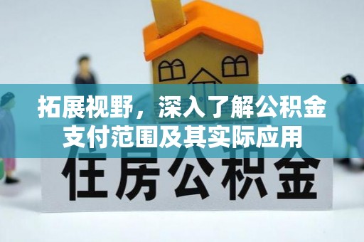 桓仁拓展视野，深入了解公积金支付范围及其实际应用