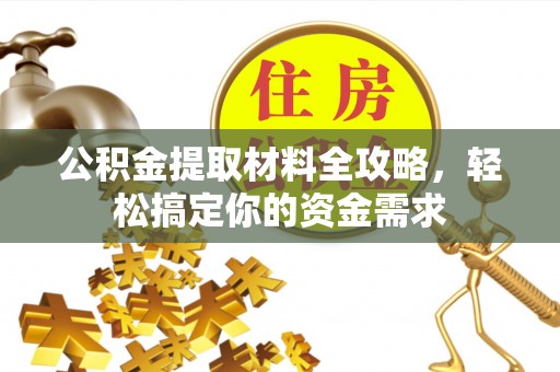 桓仁公积金提取材料全攻略，轻松搞定你的资金需求
