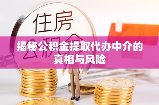 桓仁揭秘公积金提取代办中介的真相与风险