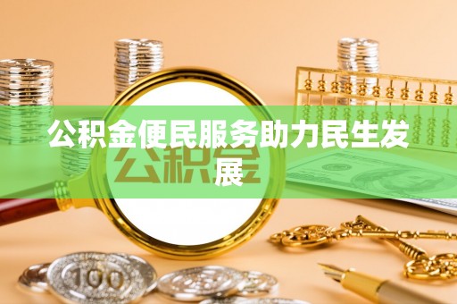 桓仁公积金便民服务助力民生发展