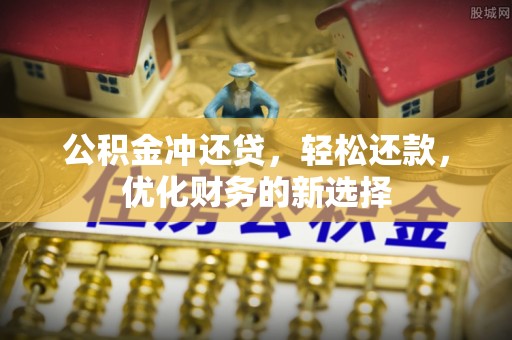 桓仁公积金冲还贷，轻松还款，优化财务的新选择