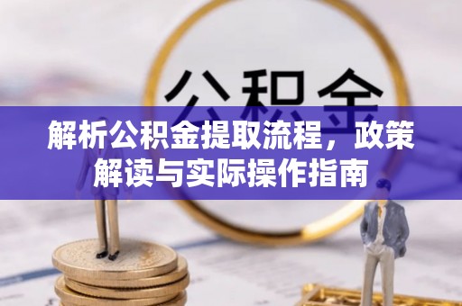 桓仁解析公积金提取流程，政策解读与实际操作指南