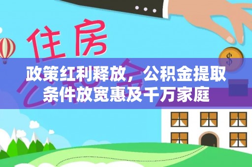 桓仁政策红利释放，公积金提取条件放宽惠及千万家庭