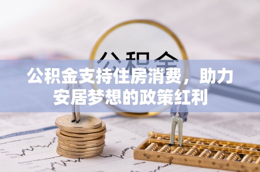 桓仁公积金支持住房消费，助力安居梦想的政策红利