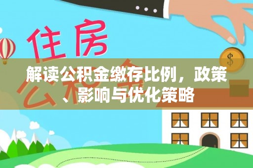 桓仁解读公积金缴存比例，政策、影响与优化策略