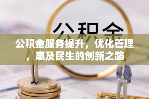 桓仁公积金服务提升，优化管理，惠及民生的创新之路