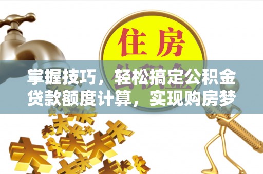 桓仁掌握技巧，轻松搞定公积金贷款额度计算，实现购房梦想