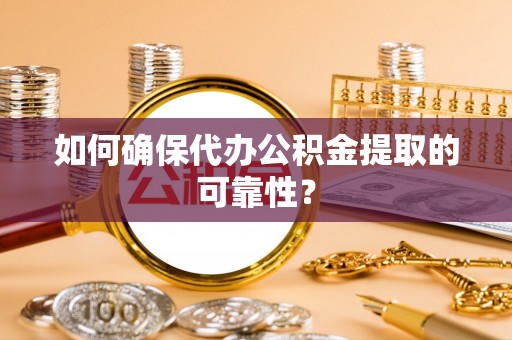 桓仁如何确保代办公积金提取的可靠性？