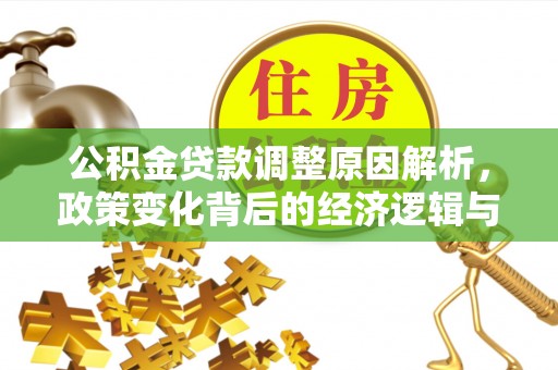 桓仁公积金贷款调整原因解析，政策变化背后的经济逻辑与民生考量