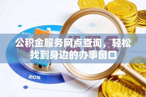 桓仁公积金服务网点查询，轻松找到身边的办事窗口
